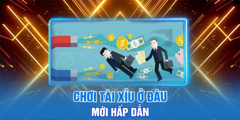 Chơi Tài Xỉu Ở Đâu Mới Hấp Dẫn