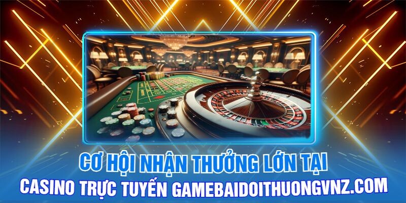 Cơ Hội Nhận Thưởng Lớn Tại Casino Trực Tuyến