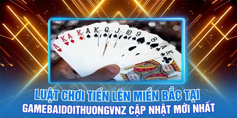 Luật Chơi Tiến Lên Miền Bắc Tại Gamebaidoithuongvnz Cập Nhật Mới Nhất