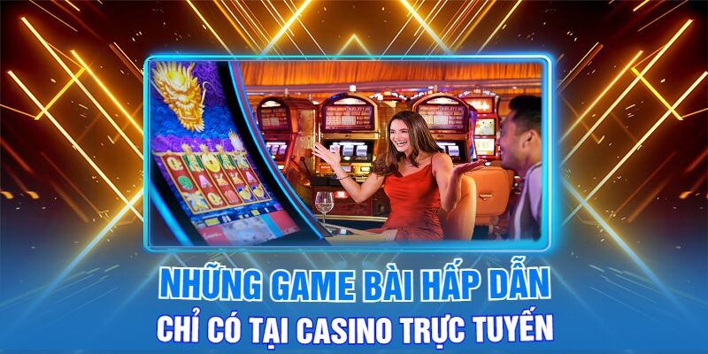 Những Game Bài Hấp Dẫn Chỉ Có Tại Casino Trực Tuyến