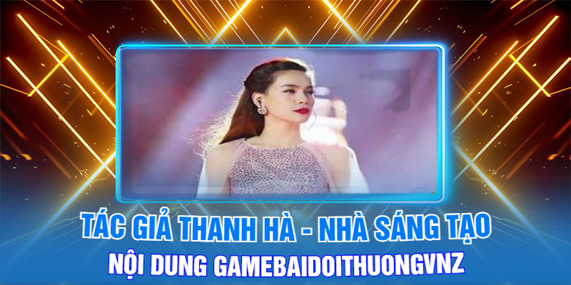 Tác Giả Thanh Hà Nhà Sáng Tạo Nội Dung Gamebaidoithuongvnz